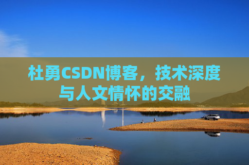 杜勇CSDN博客，技术深度与人文情怀的交融
