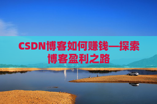CSDN博客如何赚钱—探索博客盈利之路