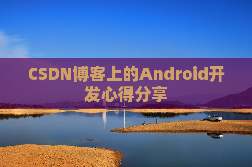 CSDN博客上的Android开发心得分享